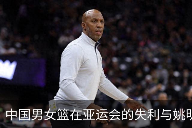 中国男女篮在亚运会的失利与姚明的培养成就