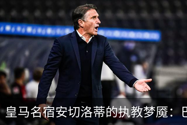 皇马名宿安切洛蒂的执教梦魇：巴西队崩盘内幕